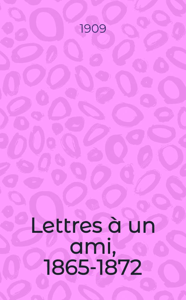 ... Lettres &agrave; un ami, 1865-1872