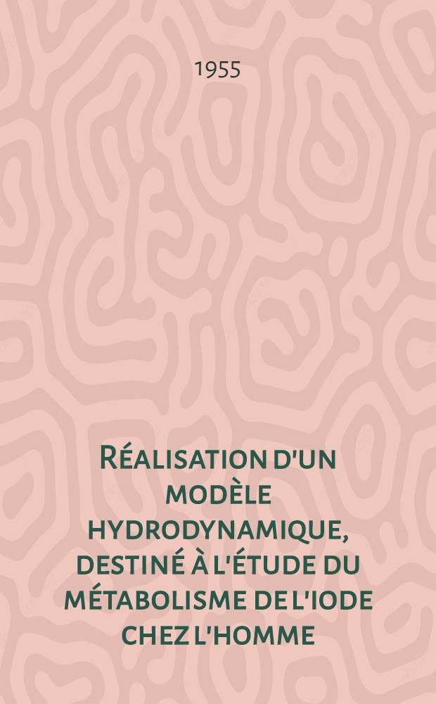 Réalisation d'un modèle hydrodynamique, destiné à l'étude du métabolisme de l'iode chez l'homme : (Exploitation des résultats obtenus par l'iode radio-actif) : Thèse, présentée ... pour obtenir le grade de docteur en méd