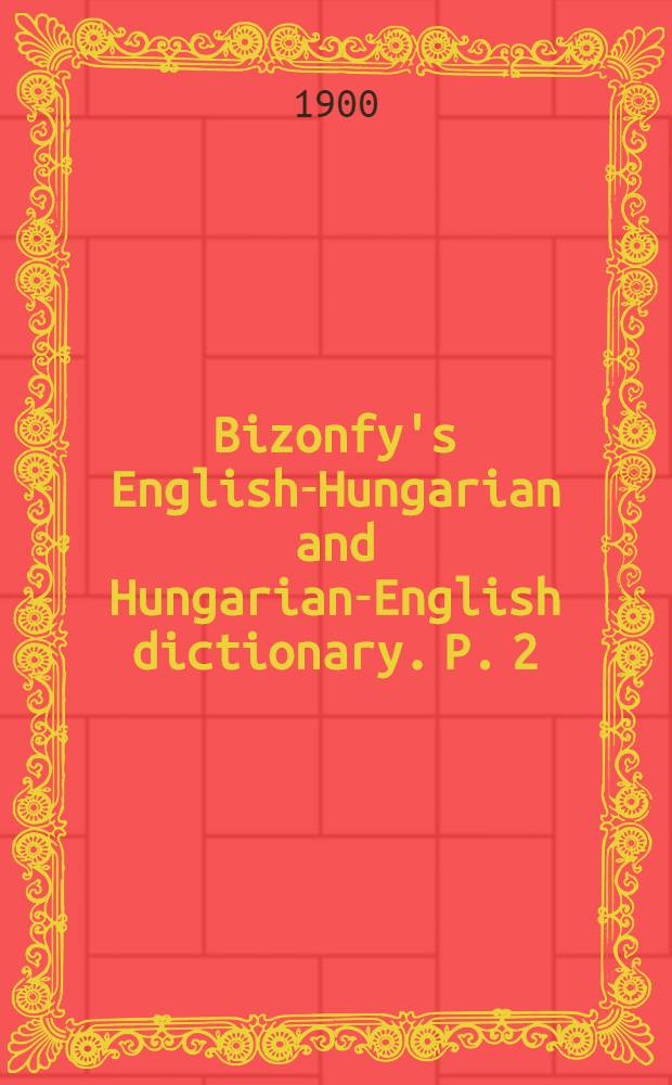[Bizonfy's English-Hungarian and Hungarian-English dictionary]. P. 2 : Hungarian-English dictionary