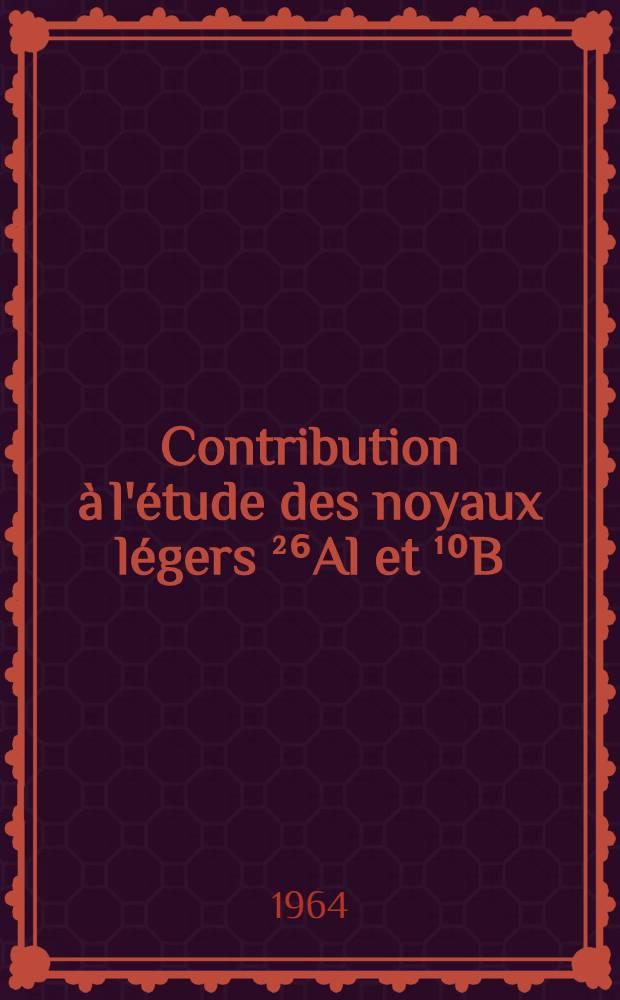 Contribution à l'étude des noyaux légers ²⁶Al et ¹⁰B: 1-re thèse; Propositions données par la Faculté: 2-e thèse: Thèses présentées à la Faculté des sciences de l'Univ. de Paris ... / par Jean-Claude Bizot