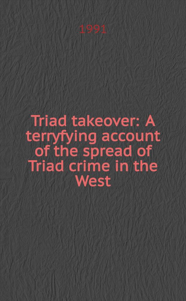 Triad takeover : A terryfying account of the spread of Triad crime in the West