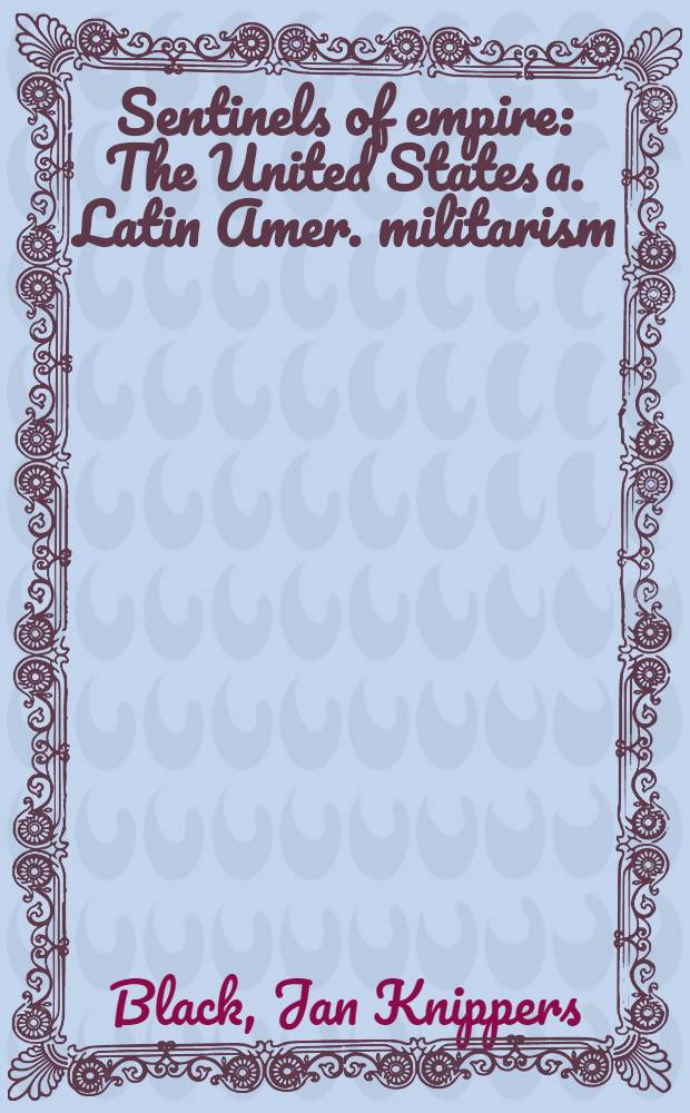 Sentinels of empire : The United States a. Latin Amer. militarism