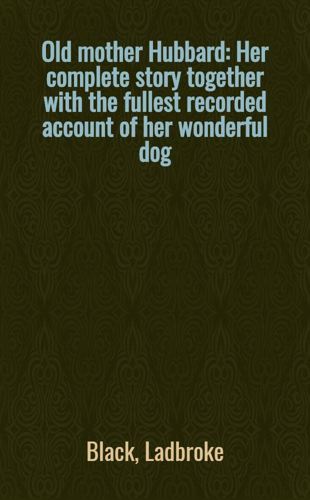 Old mother Hubbard : Her complete story together with the fullest recorded account of her wonderful dog