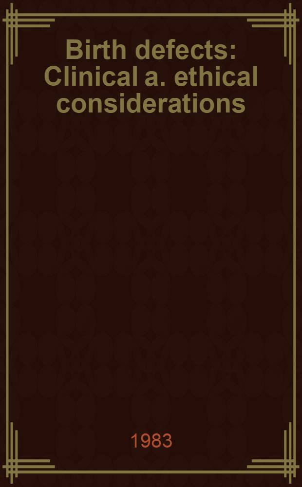 Birth defects : Clinical a. ethical considerations : Proc. of the 15th Annu. birth defects conf. held in Birmingham, Ala., June 1982