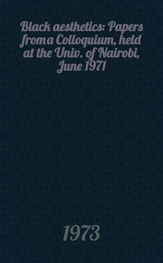 Black aesthetics : Papers from a Colloquium, held at the Univ. of Nairobi, June 1971