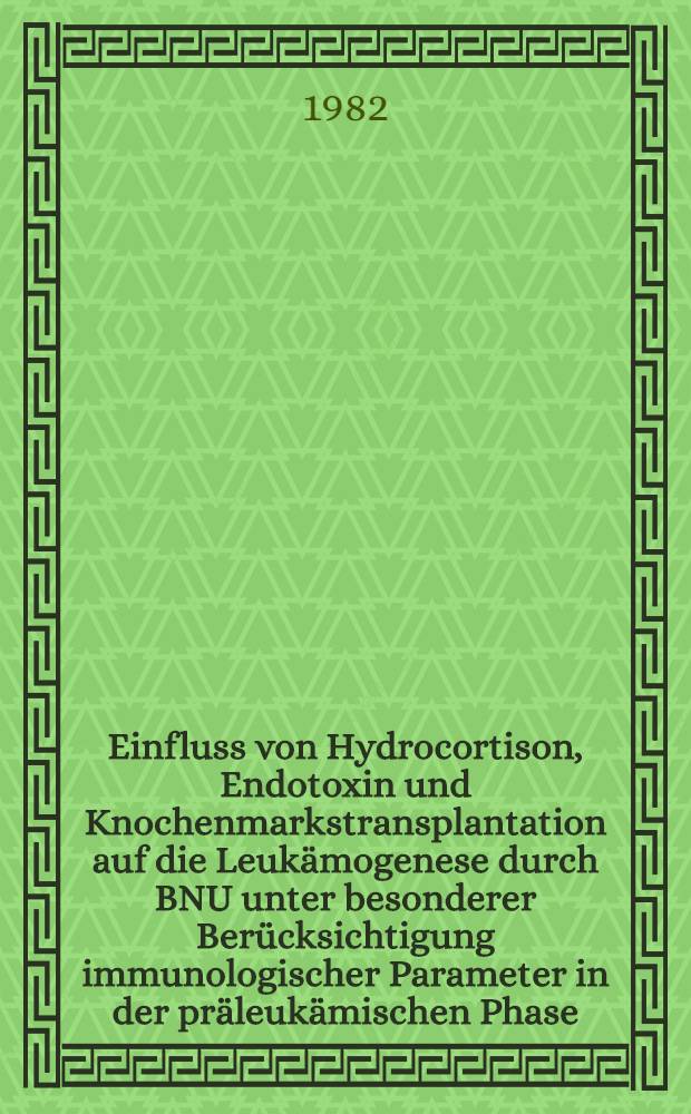 Einfluss von Hydrocortison, Endotoxin und Knochenmarkstransplantation auf die Leukämogenese durch BNU unter besonderer Berücksichtigung immunologischer Parameter in der präleukämischen Phase : Diss