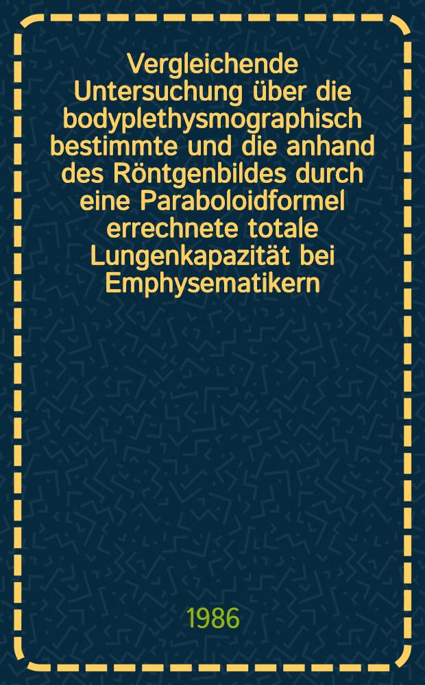 Vergleichende Untersuchung über die bodyplethysmographisch bestimmte und die anhand des Röntgenbildes durch eine Paraboloidformel errechnete totale Lungenkapazität bei Emphysematikern : Inaug.-Diss