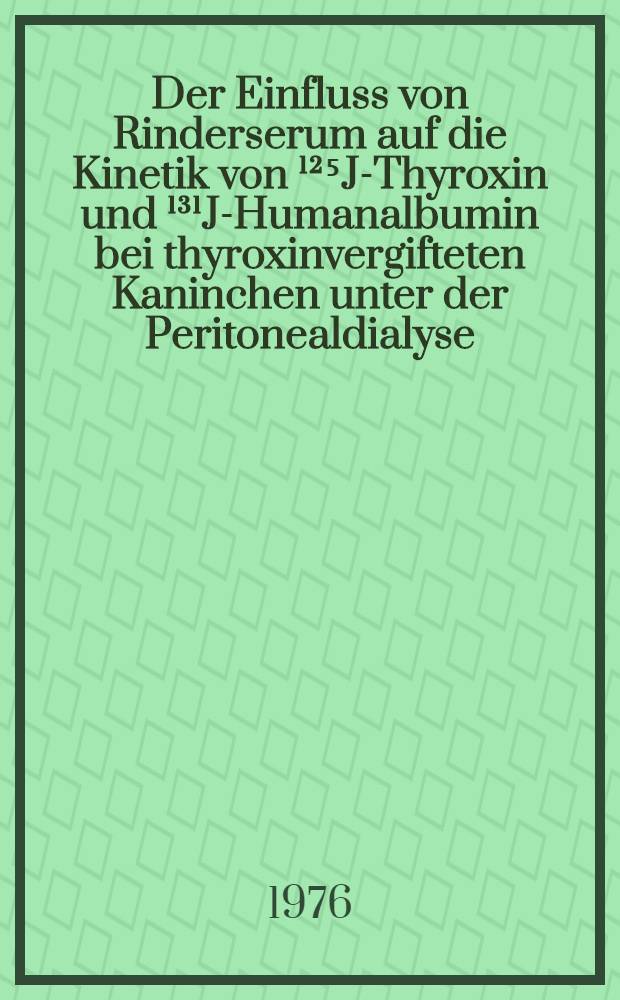 Der Einfluss von Rinderserum auf die Kinetik von ¹²⁵J-Thyroxin und ¹³¹J-Humanalbumin bei thyroxinvergifteten Kaninchen unter der Peritonealdialyse : Inaug.-Diss. ... der Med. Fak. der ... Univ. zu Tübingen