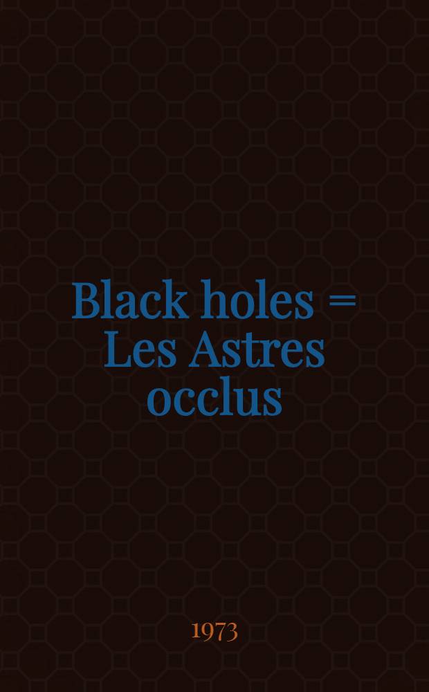 Black holes = Les Astres occlus : Cours de l'École d'été de physique théorique : Organe d'intéret commun de l'U.S.M.G. et I.N.P.G. subventionné par l'OTAN et le Commissariat à l'énergie atomique