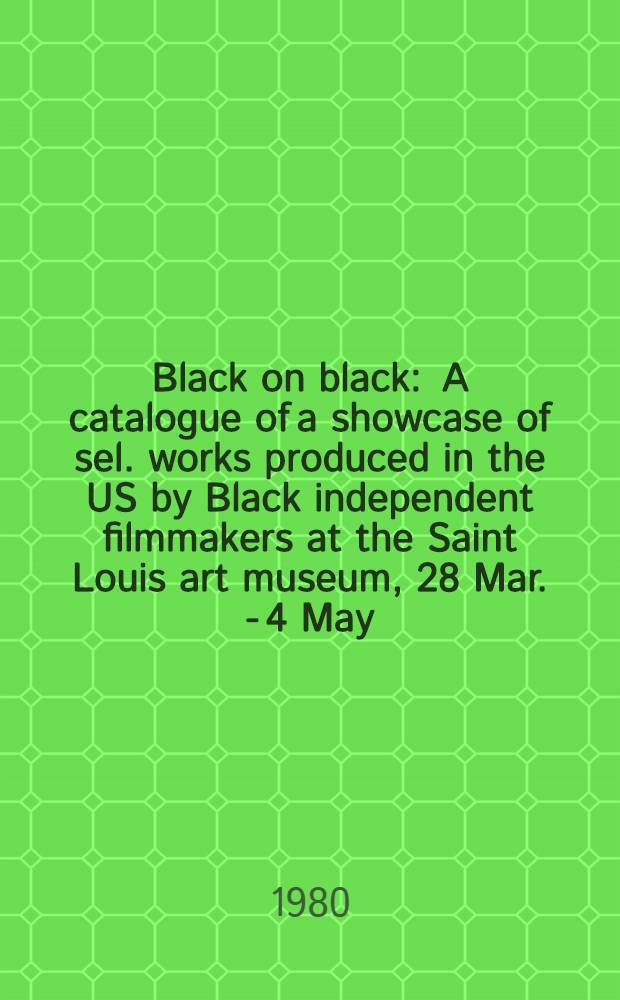Black on black : A catalogue of a showcase of sel. works produced in the US by Black independent filmmakers at the Saint Louis art museum, 28 Mar. - 4 May, 1980