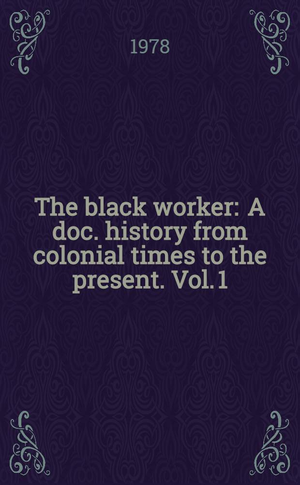 The black worker : A doc. history from colonial times to the present. Vol. 1 : The black worker to 1869