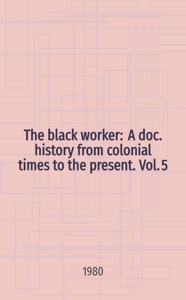 The black worker : A doc. history from colonial times to the present. Vol. 5 : The black worker from 1900 to 1919