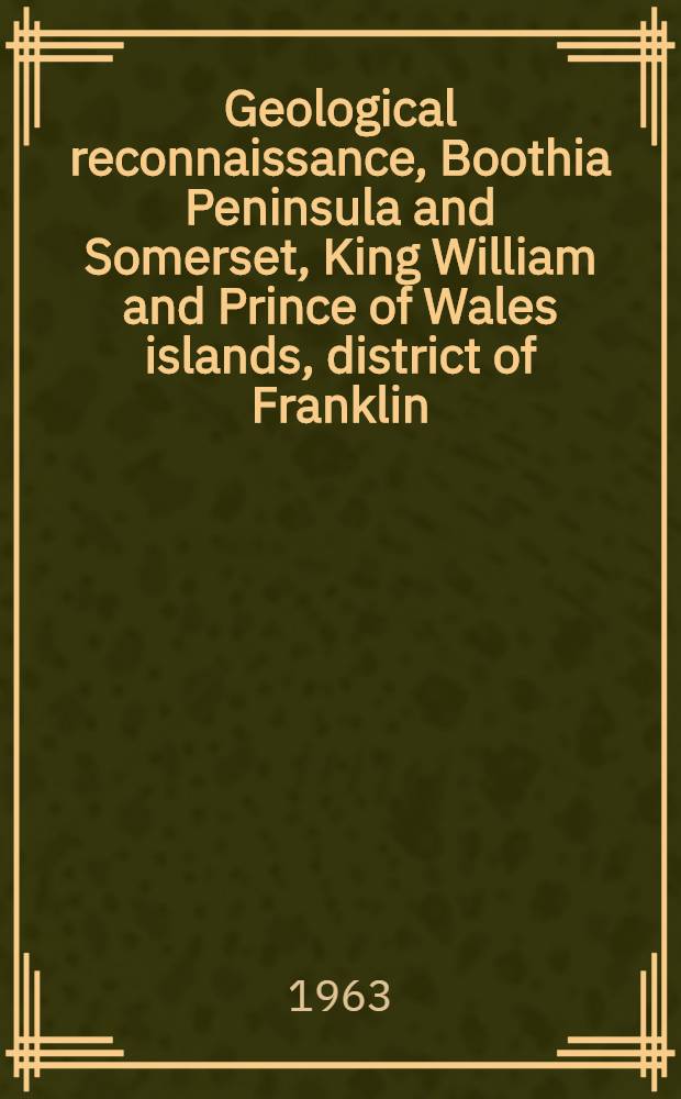 Geological reconnaissance, Boothia Peninsula and Somerset, King William and Prince of Wales islands, district of Franklin