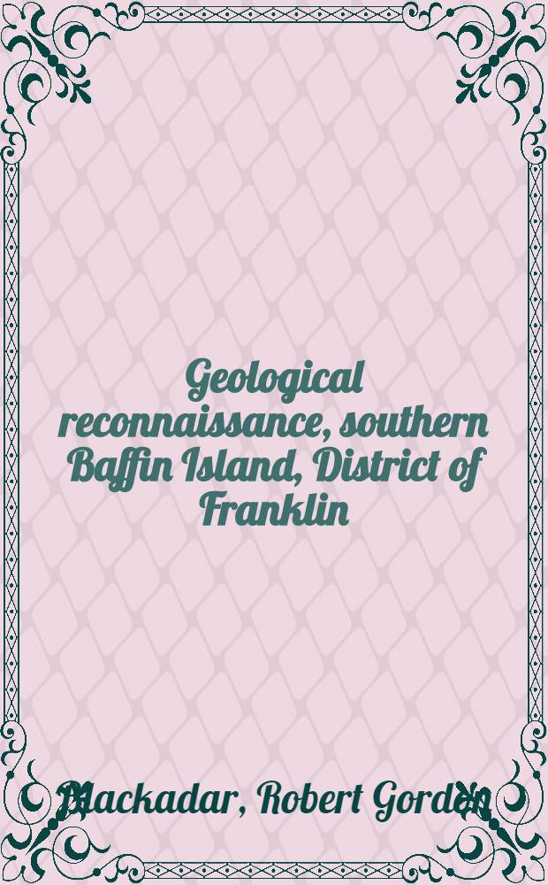 Geological reconnaissance, southern Baffin Island, District of Franklin