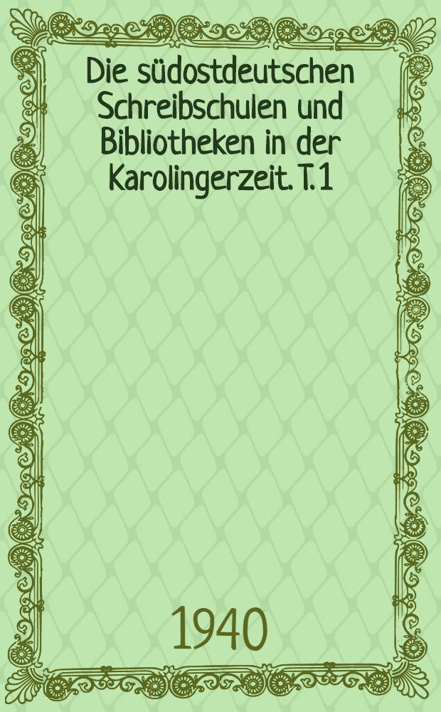 Die südostdeutschen Schreibschulen und Bibliotheken in der Karolingerzeit. T. 1 : Die bayrischen Diözesen