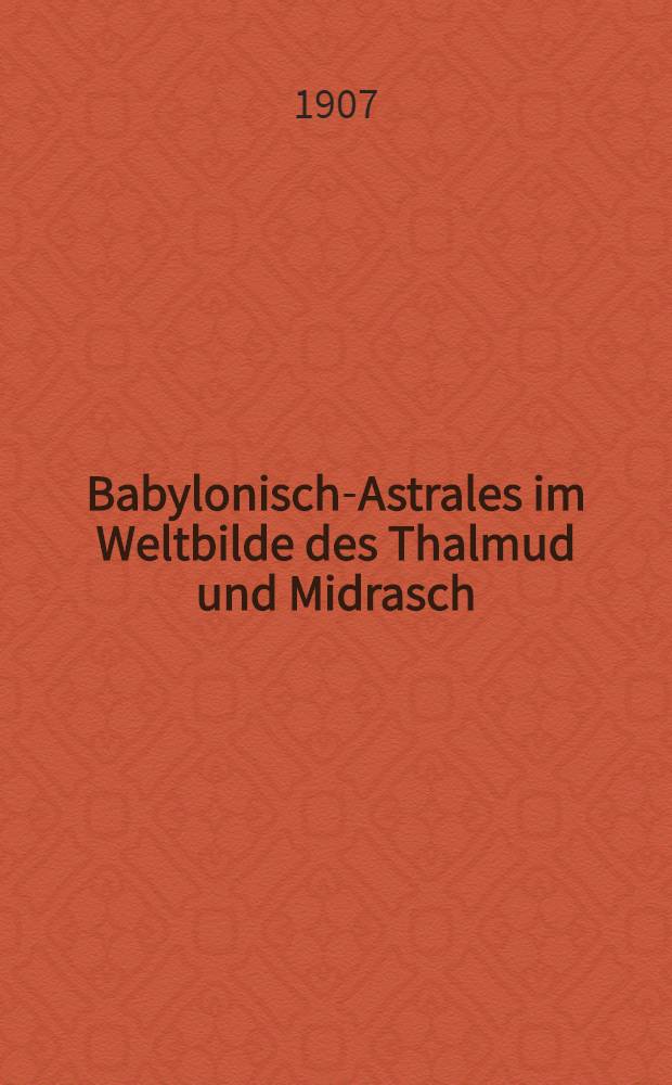 Babylonisch-Astrales im Weltbilde des Thalmud und Midrasch : Mit 12 Abb