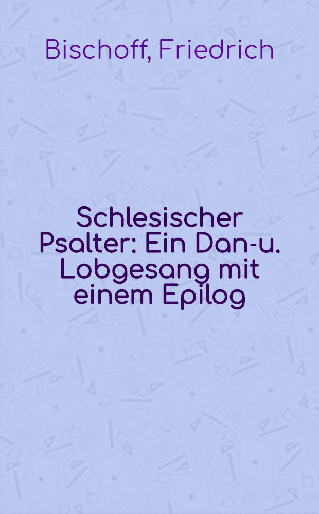 Schlesischer Psalter : Ein Dank- u. Lobgesang mit einem Epilog : Werkstatt zwischen Himmel u. Erde