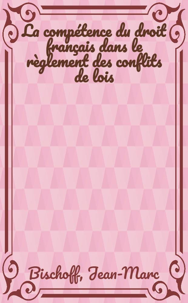 La comp&eacute;tence du droit fran&ccedil;ais dans le r&egrave;glement des conflits de lois : Th&egrave;se