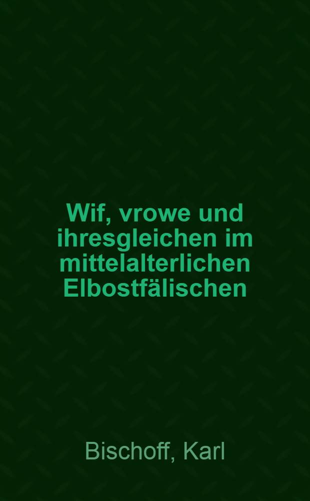 Wif, vrowe und ihresgleichen im mittelalterlichen Elbostf&auml;lischen : Eine wortgeschichtliche Studie