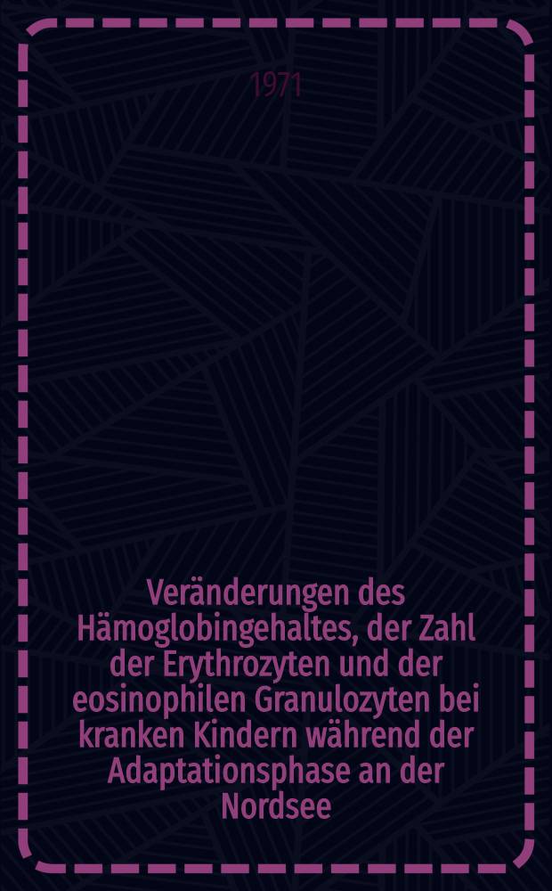 Veränderungen des Hämoglobingehaltes, der Zahl der Erythrozyten und der eosinophilen Granulozyten bei kranken Kindern während der Adaptationsphase an der Nordsee : Inaug.-Diss. ... der ... Med. Fak. der ... Univ. Mainz