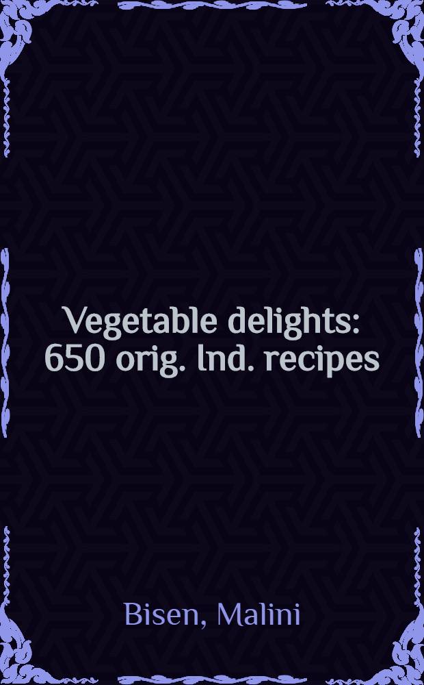 Vegetable delights : 650 orig. Ind. recipes