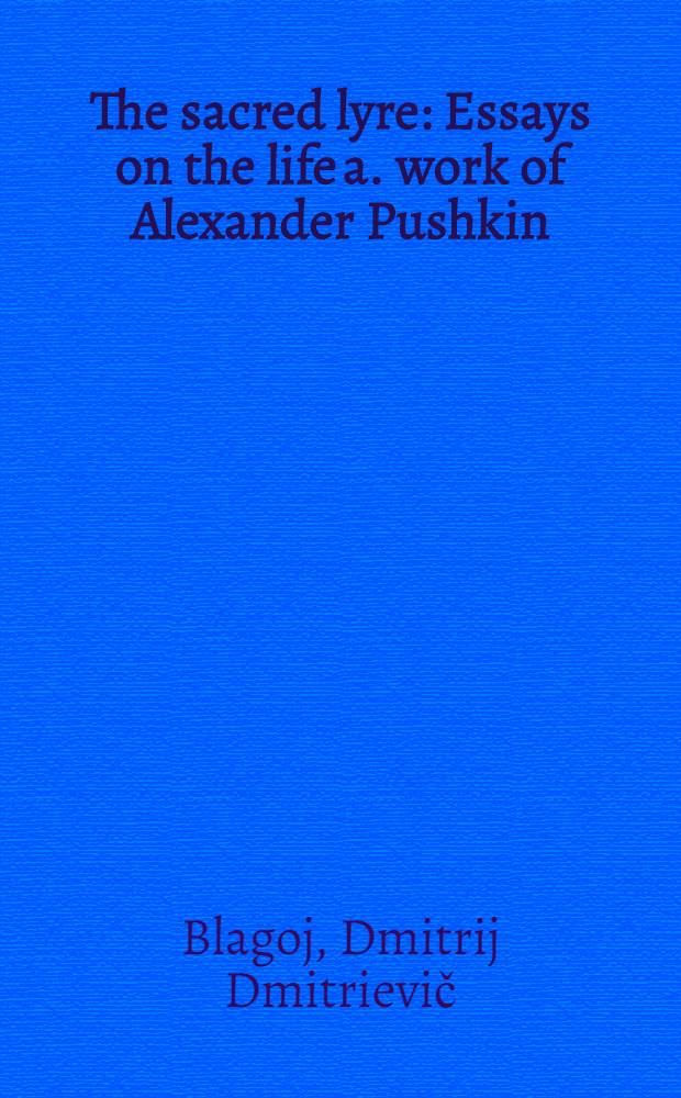 The sacred lyre : Essays on the life a. work of Alexander Pushkin