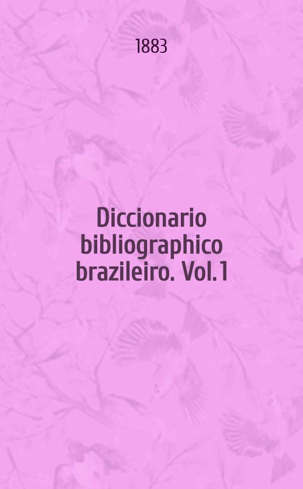 Diccionario bibliographico brazileiro. Vol. 1