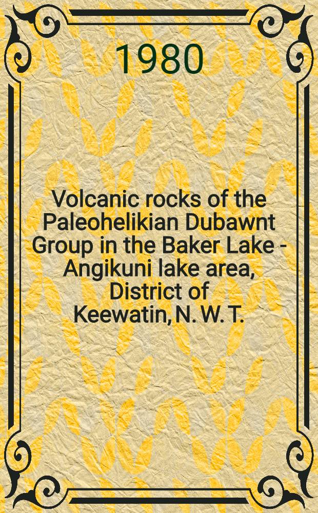 Volcanic rocks of the Paleohelikian Dubawnt Group in the Baker Lake - Angikuni lake area, District of Keewatin, N. W. T.