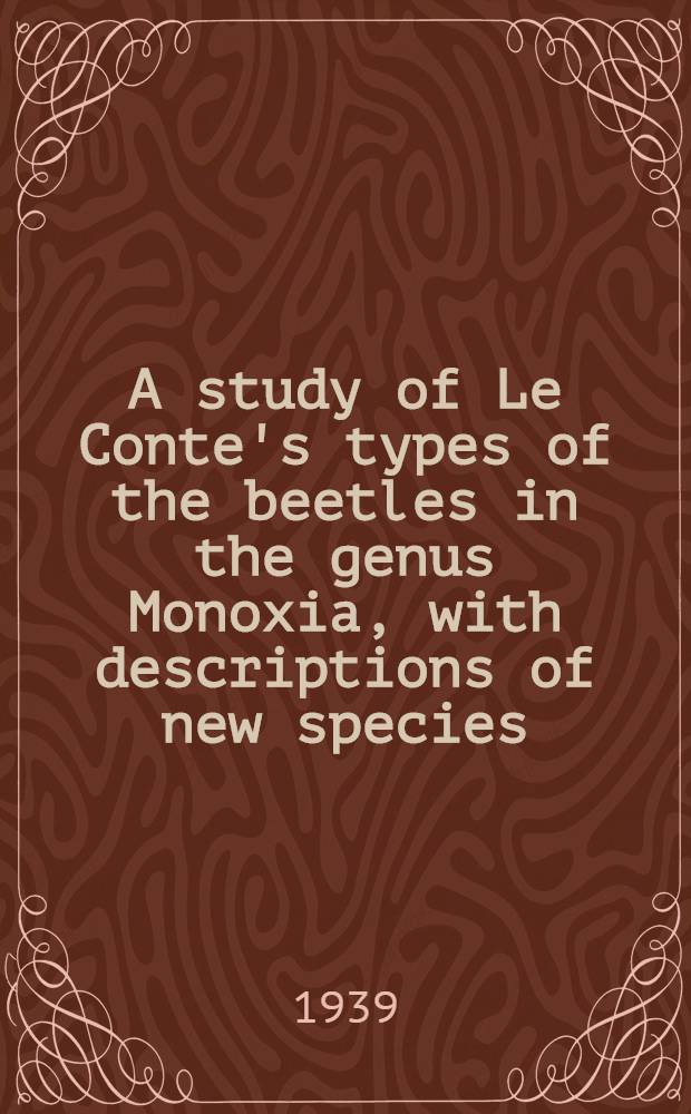 A study of Le Conte's types of the beetles in the genus Monoxia, with descriptions of new species