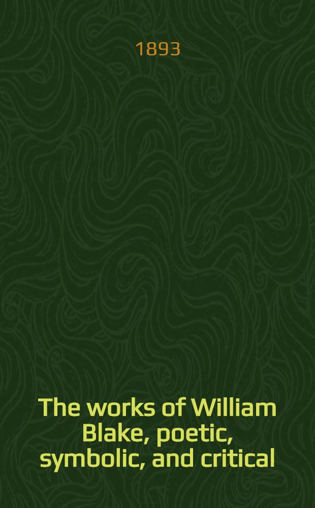 The works of William Blake, poetic, symbolic, and critical : In 3 vol. Vol. 1 : [Memoir ; Literary period ; The symbolic system]