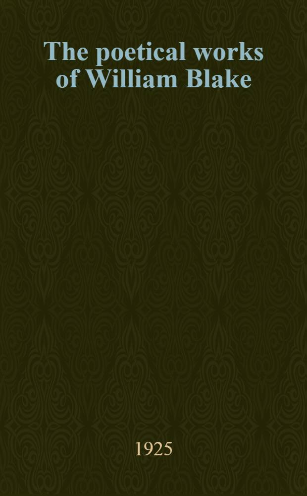 The poetical works of William Blake : Including the unpublished French revolution, together with the Minor prophetic books and selections from the four Zoas, Milton & Jerusalem