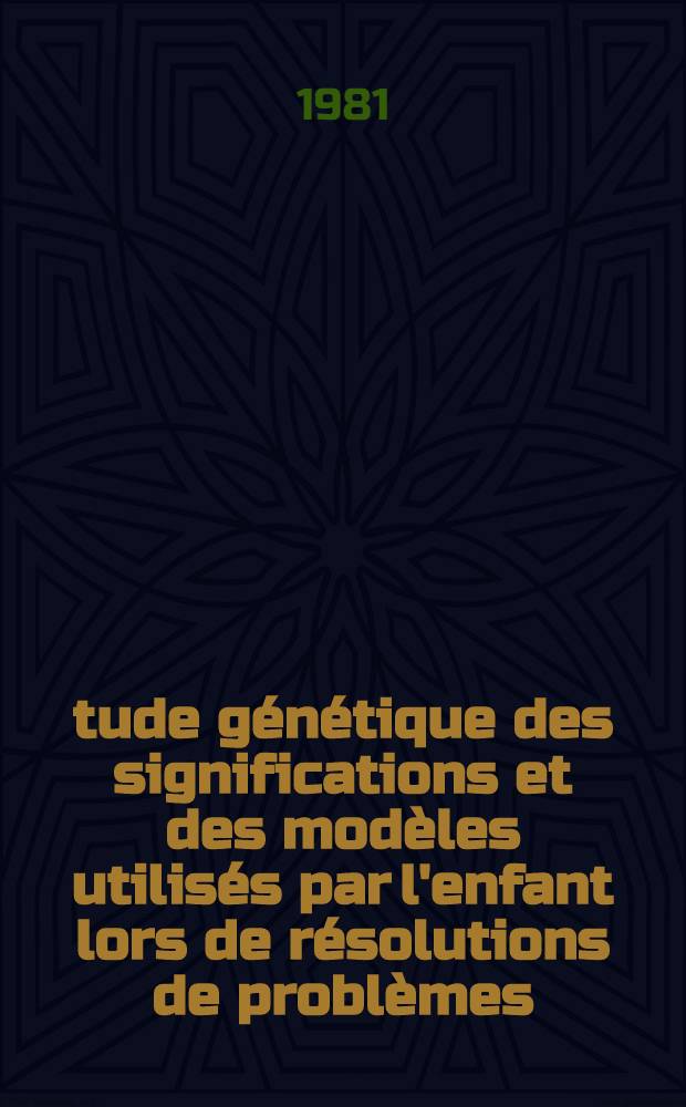 &Eacute;tude g&eacute;n&eacute;tique des significations et des mod&egrave;les utilis&eacute;s par l'enfant lors de r&eacute;solutions de probl&egrave;mes : Th&egrave;se