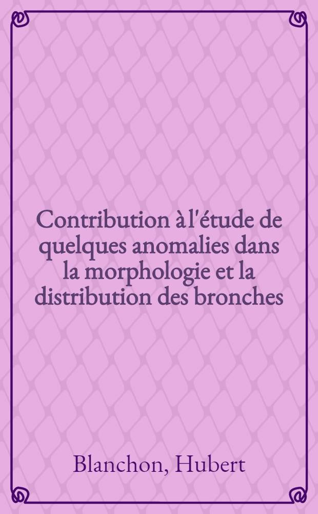 Contribution à l'étude de quelques anomalies dans la morphologie et la distribution des bronches : (Bronches trachéennes et bronches cardiaques accessoires) : Thèse présentée ... pour obtenir le grade de docteur en méd