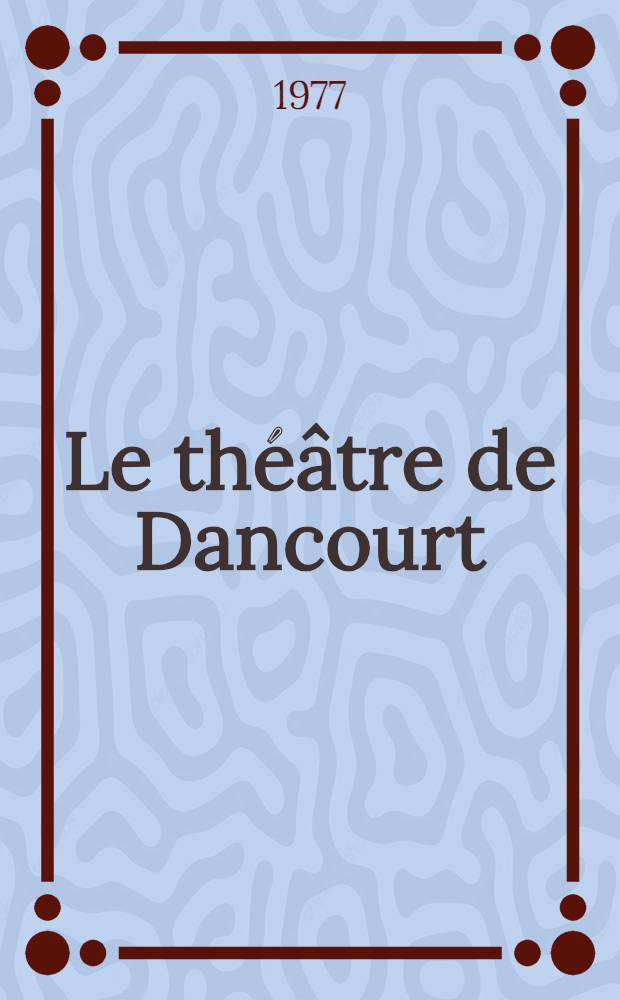 Le th&eacute;&acirc;tre de Dancourt : Th&egrave;se pr&eacute;s. devant l'Univ. de Paris IV ... T. 2