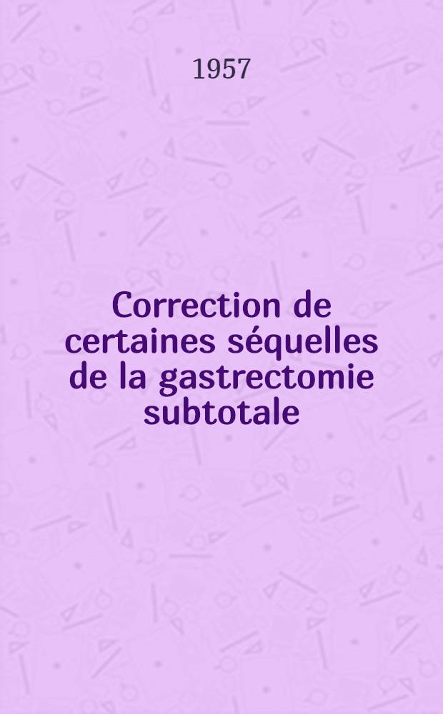 Correction de certaines séquelles de la gastrectomie subtotale : (Reconversion par interposition jéjunale) : Thèse, présentée ... pour obtenir le grade de docteur en méd