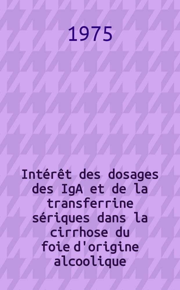 Intérêt des dosages des IgA et de la transferrine sériques dans la cirrhose du foie d'origine alcoolique : Thèse prés. à la Fac. de médecine de Dijon
