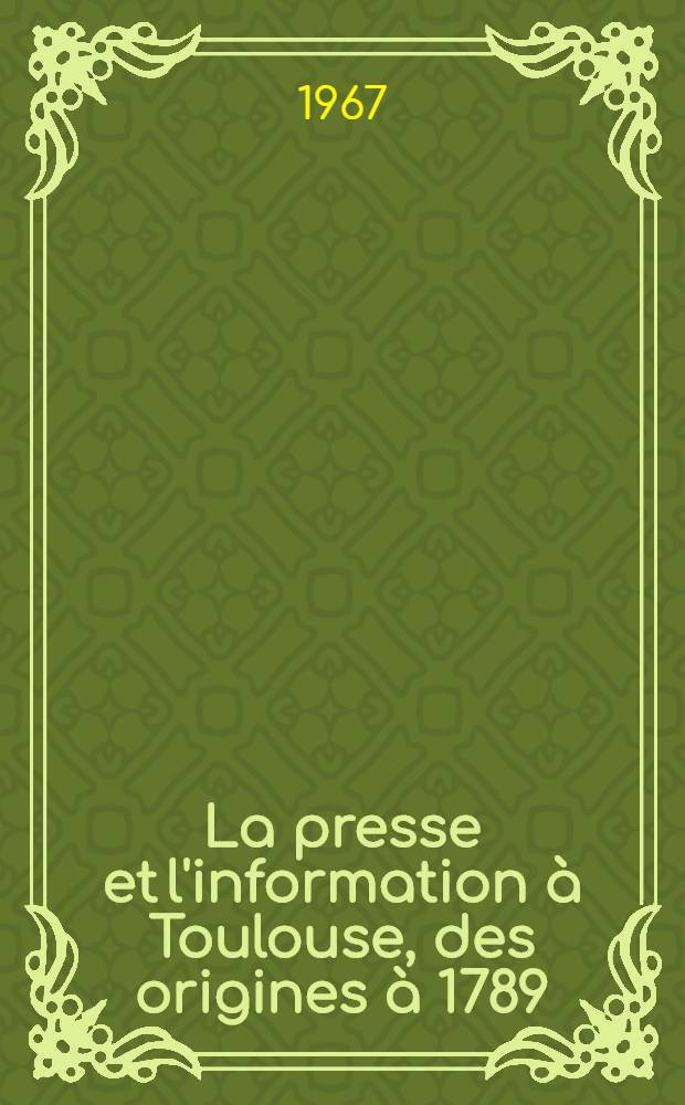 La presse et l'information à Toulouse, des origines à 1789