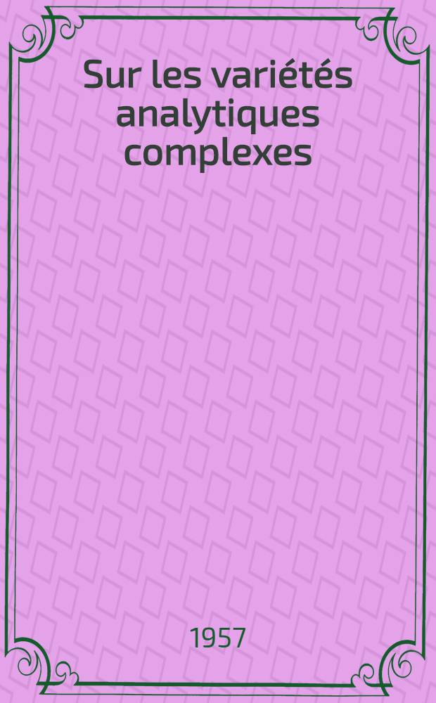 Sur les variétés analytiques complexes: 1-re thèse; Propositions données par la Faculté: Problèmes aux limites en théorie des distributions: 2-e thèse: Thèses présentées à ... l'Univ. de Paris pour obtenir le grade de docteur ès sciences mathématiques / par André Blanchard