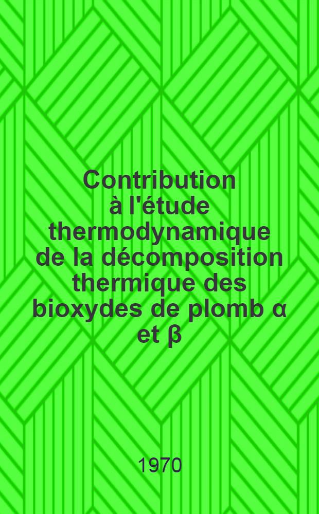 Contribution à l'étude thermodynamique de la décomposition thermique des bioxydes de plomb α et β : Thèse prés. à la Fac. des sciences de l'Univ. de Lyon ..