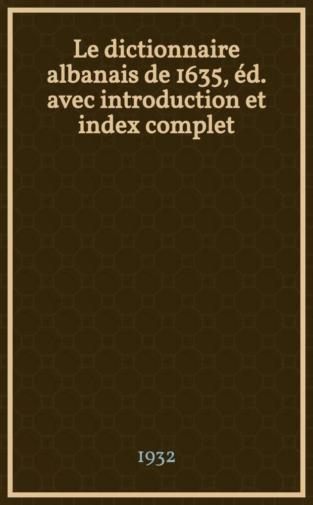 Le dictionnaire albanais de 1635, éd. avec introduction et index complet