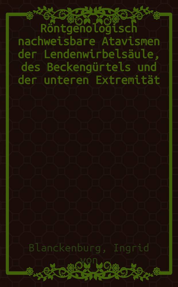 Röntgenologisch nachweisbare Atavismen der Lendenwirbelsäule, des Beckengürtels und der unteren Extremität : Inaug.-Diss. ... der ... Med. Fakultät der ... Univ. zu Bonn