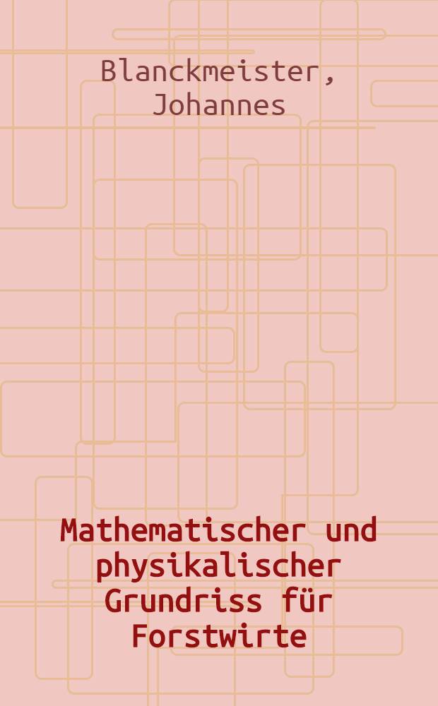 Mathematischer und physikalischer Grundriss für Forstwirte : Ein Lehr- und Übungsbuch mit Aufgabensammlung