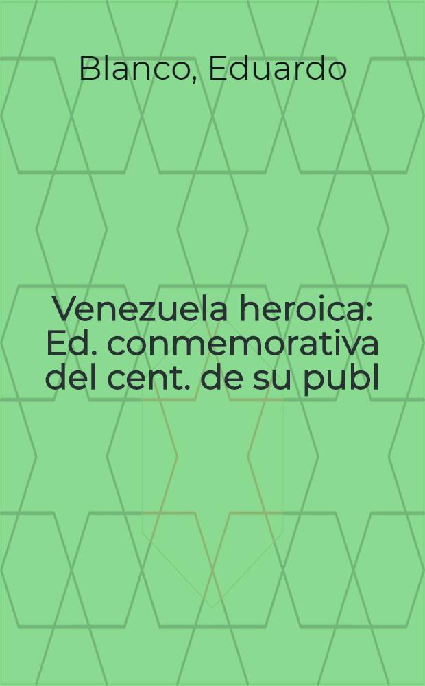 Venezuela heroica : Ed. conmemorativa del cent. de su publ