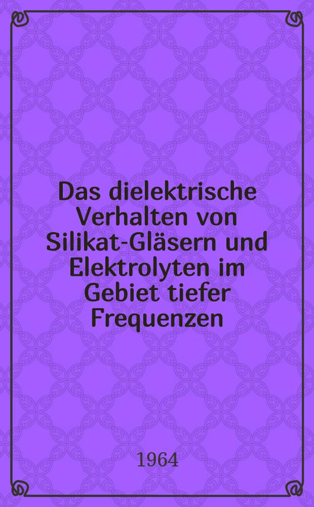 Das dielektrische Verhalten von Silikat-Gläsern und Elektrolyten im Gebiet tiefer Frequenzen : Von der Fakultät für Elektrotechnik der Rheinisch-Westfälischen techn. Hochschule Aachen ... genehmigte Diss