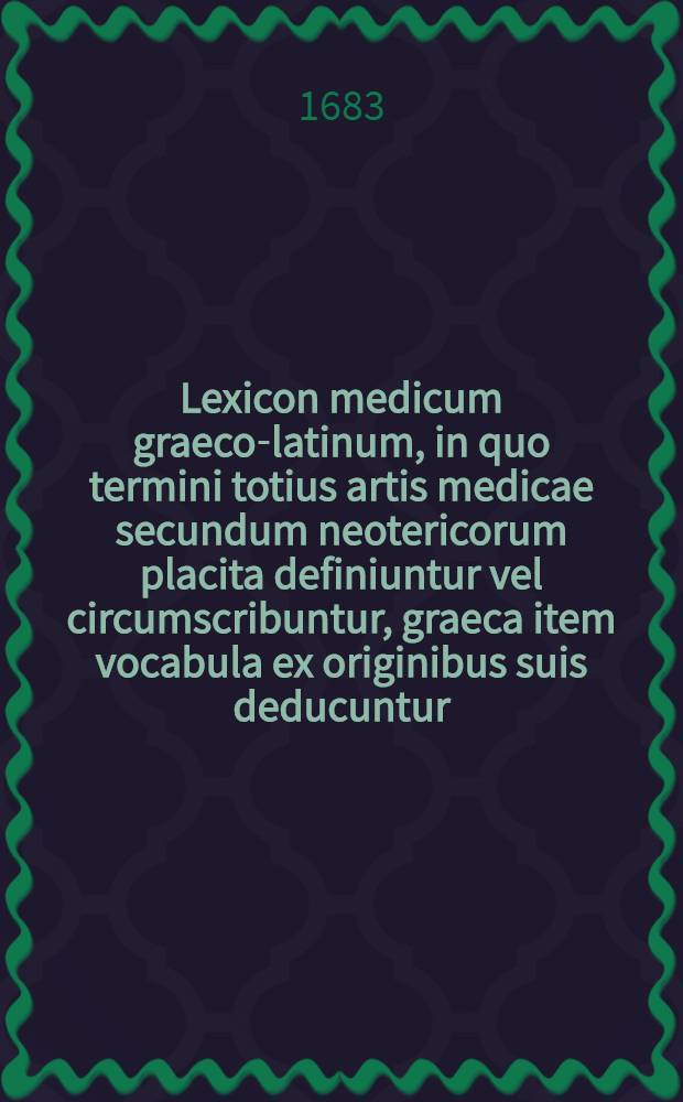 Lexicon medicum graeco-latinum, in quo termini totius artis medicae secundum neotericorum placita definiuntur vel circumscribuntur, graeca item vocabula ex originibus suis deducuntur, antehac a Steph. Blancardo : Nunc vero tertia fere parte auctum & pluribus in locis emendatum : Belgicis quoque prioris editionis nominibus Germanica, si qua significantia adfuerunt, in hac sunt substituta