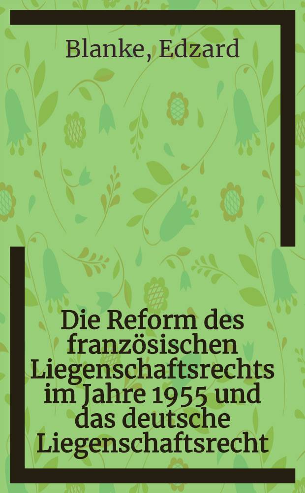 Die Reform des französischen Liegenschaftsrechts im Jahre 1955 und das deutsche Liegenschaftsrecht : Inaug.-Diss. ... der ... Univ. zu München