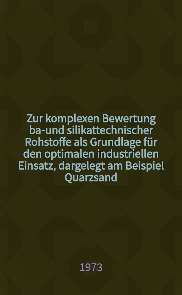 Zur komplexen Bewertung bau- und silikattechnischer Rohstoffe als Grundlage für den optimalen industriellen Einsatz, dargelegt am Beispiel Quarzsand : Ein Beitrag zur Rohstoffapplikationsforschung
