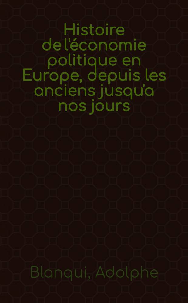 Histoire de l'économie politique en Europe, depuis les anciens jusqu'a nos jours : Suivie d;une bibliographie raisonnée des principaux ouvrages d'économie politique