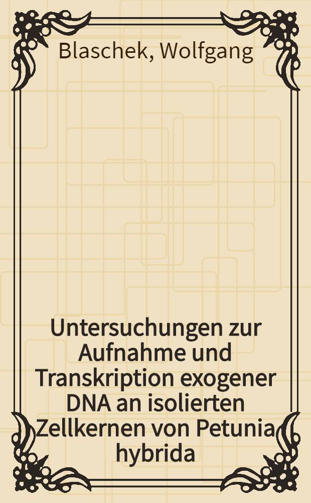 Untersuchungen zur Aufnahme und Transkription exogener DNA an isolierten Zellkernen von Petunia hybrida : Diss