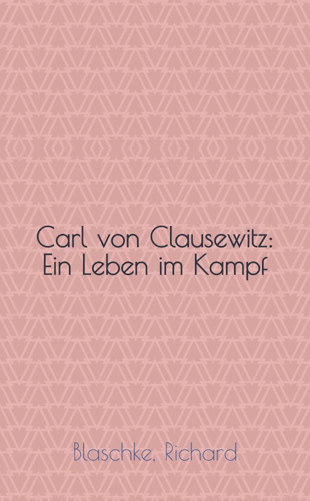 Carl von Clausewitz : Ein Leben im Kampf